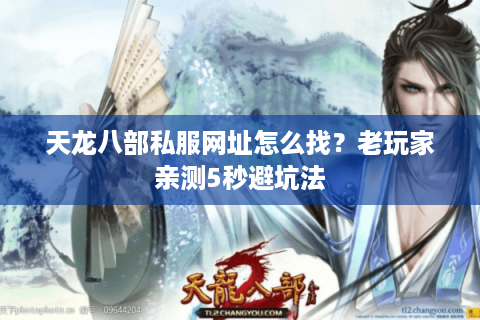 天龙八部私服网址怎么找?老玩家亲测5秒避坑法 天龙八部私服网址怎么找?老玩家亲测5秒避坑法