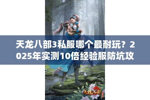 天龙八部3私服哪个最耐玩?2025年实测10倍经验服防坑攻略 天龙八部3私服哪个最耐玩?2025年实测10倍经验服防坑攻略