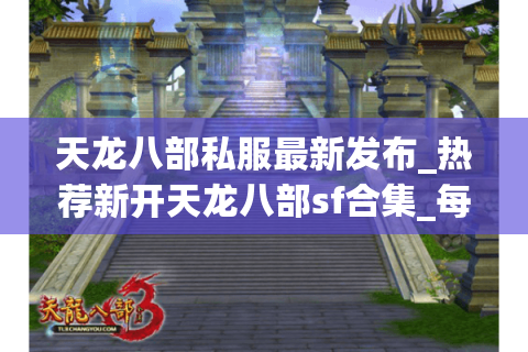 天龙八部私服最新发布_热荐新开天龙八部sf合集_每日天龙八部开服时刻表 天龙八部私服最新发布_热荐新开天龙八部sf合集_每日天龙八部开服时刻表