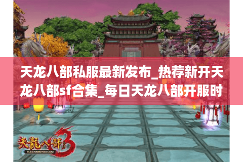 天龙八部私服最新发布_热荐新开天龙八部sf合集_每日天龙八部开服时刻表