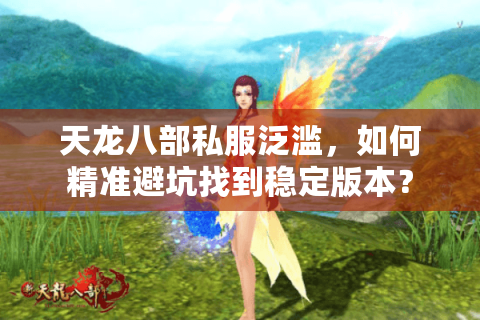 天龙八部私服泛滥，如何精准避坑找到稳定版本？