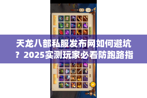 天龙八部私服发布网如何避坑？2025实测玩家必看防跑路指南