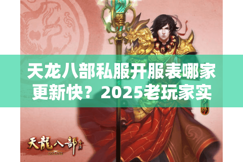 天龙八部私服开服表哪家更新快？2025老玩家实测避坑手册
