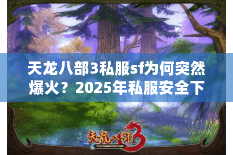 天龙八部3私服sf为何突然爆火？2025年私服安全下载与实战经验解析