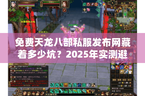 免费天龙八部私服发布网藏着多少坑？2025年实测避坑清单