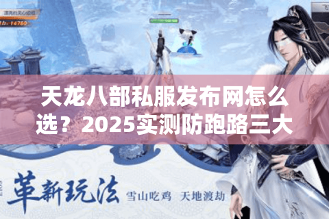 天龙八部私服发布网怎么选？2025实测防跑路三大铁律
