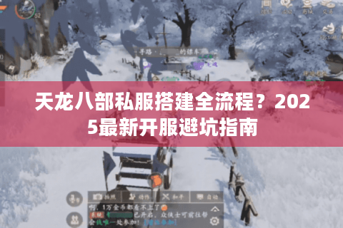 天龙八部私服搭建全流程？2025最新开服避坑指南