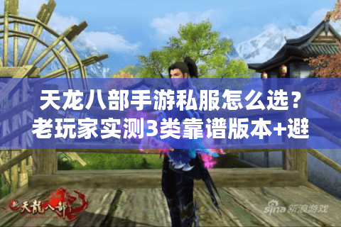 天龙八部手游私服怎么选?老玩家实测3类靠谱版本+避坑攻略 天龙八部手游私服怎么选?老玩家实测3类靠谱版本+避坑攻略