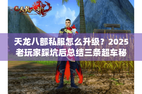 天龙八部私服怎么升级?2025老玩家踩坑后总结三条超车秘诀 天龙八部私服怎么升级?2025老玩家踩坑后总结三条超车秘诀