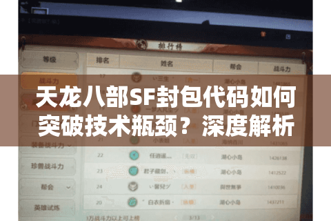 天龙八部SF封包代码如何突破技术瓶颈？深度解析2025最新解决方案