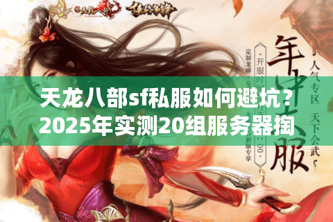 天龙八部sf私服如何避坑?2025年实测20组服务器掏心测评 天龙八部sf私服如何避坑?2025年实测20组服务器掏心测评