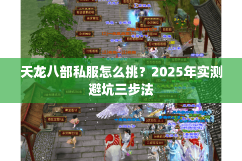 天龙八部私服怎么挑?2025年实测避坑三步法 天龙八部私服怎么挑?2025年实测避坑三步法
