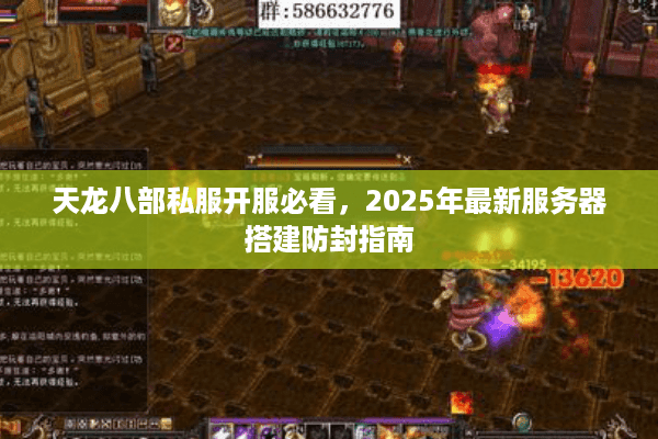 天龙八部私服开服必看,2025年最新服务器搭建防封指南 天龙八部私服开服必看,2025年最新服务器搭建防封指南