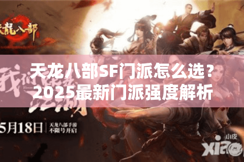 天龙八部SF门派怎么选？2025最新门派强度解析及实战攻略