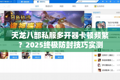 天龙八部私服多开器卡顿频繁?2025终极防封技巧实测 天龙八部私服多开器卡顿频繁?2025终极防封技巧实测