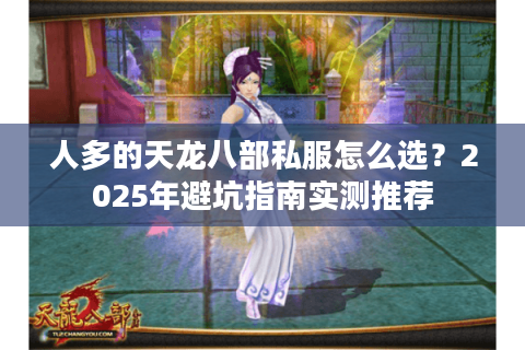 人多的天龙八部私服怎么选？2025年避坑指南实测推荐