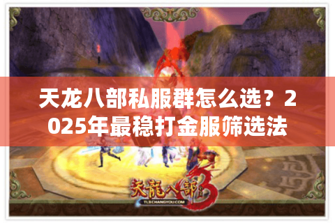 天龙八部私服群怎么选?2025年最稳打金服筛选法 天龙八部私服群怎么选?2025年最稳打金服筛选法