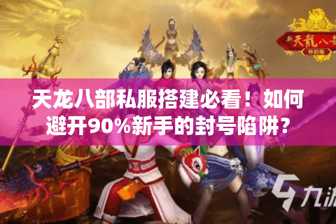 天龙八部私服搭建必看!如何避开90%新手的封号陷阱? 天龙八部私服搭建必看!如何避开90%新手的封号陷阱?