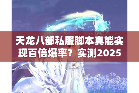 天龙八部私服脚本真能实现百倍爆率?实测2025新服数据拆解陷阱 天龙八部私服脚本真能实现百倍爆率?实测2025新服数据拆解陷阱