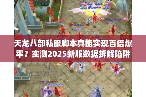 天龙八部私服脚本真能实现百倍爆率？实测2025新服数据拆解陷阱