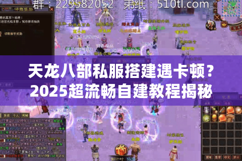 天龙八部私服搭建遇卡顿？2025超流畅自建教程揭秘