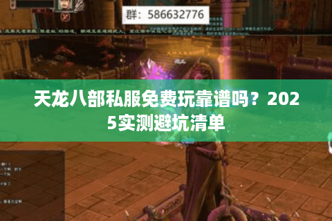 天龙八部私服免费玩靠谱吗?2025实测避坑清单 天龙八部私服免费玩靠谱吗?2025实测避坑清单