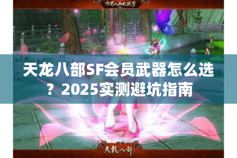 天龙八部SF会员武器怎么选？2025实测避坑指南