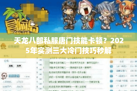 天龙八部私服唐门技能卡顿？2025年实测三大冷门技巧秒解
