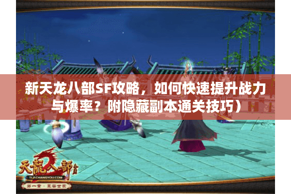 新天龙八部SF攻略，如何快速提升战力与爆率？附隐藏副本通关技巧）