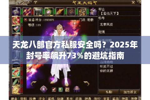 天龙八部官方私服安全吗?2025年封号率飙升73%的避坑指南 天龙八部官方私服安全吗?2025年封号率飙升73%的避坑指南