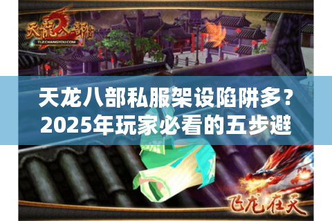 天龙八部私服架设陷阱多？2025年玩家必看的五步避坑秘籍