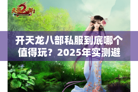 开天龙八部私服到底哪个值得玩？2025年实测避坑清单