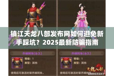 镇江天龙八部发布网如何避免新手踩坑？2025最新防骗指南