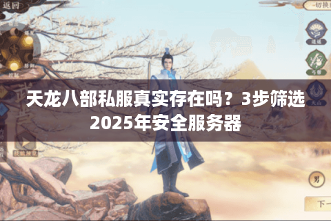 天龙八部私服真实存在吗？3步筛选2025年安全服务器