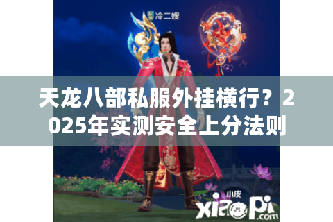 天龙八部私服外挂横行？2025年实测安全上分法则