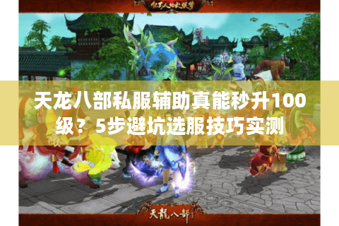 天龙八部私服辅助真能秒升100级？5步避坑选服技巧实测