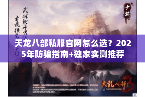 天龙八部私服官网怎么选?2025年防骗指南+独家实测推荐 天龙八部私服官网怎么选?2025年防骗指南+独家实测推荐