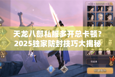 天龙八部私服多开总卡顿？2025独家防封技巧大揭秘