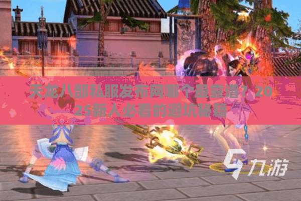 天龙八部私服发布网哪个最靠谱？2025新人必看的避坑秘籍