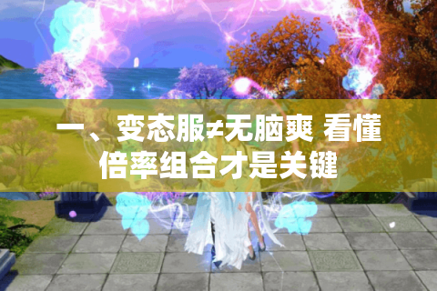 一、变态服≠无脑爽 看懂倍率组合才是关键 一、变态服≠无脑爽 看懂倍率组合才是关键