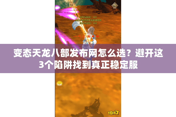 变态天龙八部发布网怎么选?避开这3个陷阱找到真正稳定服 变态天龙八部发布网怎么选?避开这3个陷阱找到真正稳定服