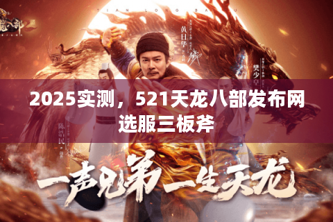 2025实测，521天龙八部发布网选服三板斧