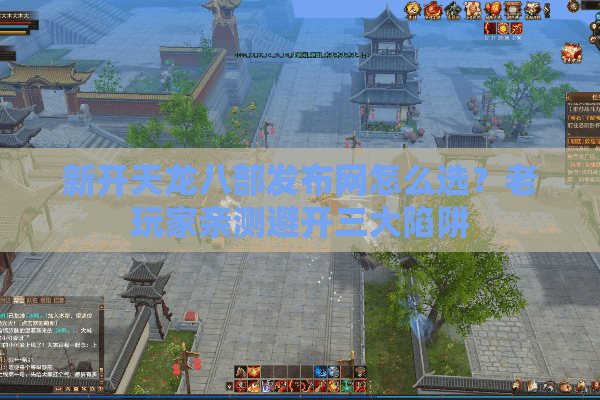 新开天龙八部发布网怎么选？老玩家亲测避开三大陷阱