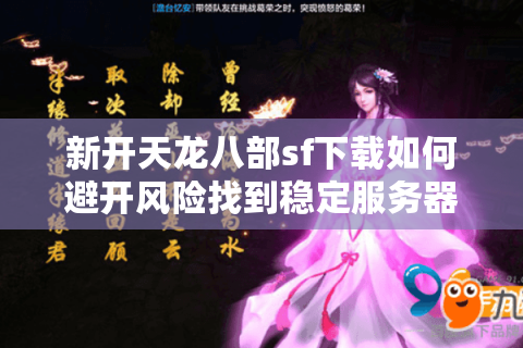 新开天龙八部sf下载如何避开风险找到稳定服务器？