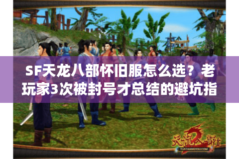 SF天龙八部怀旧服怎么选?老玩家3次被封号才总结的避坑指南 SF天龙八部怀旧服怎么选?老玩家3次被封号才总结的避坑指南