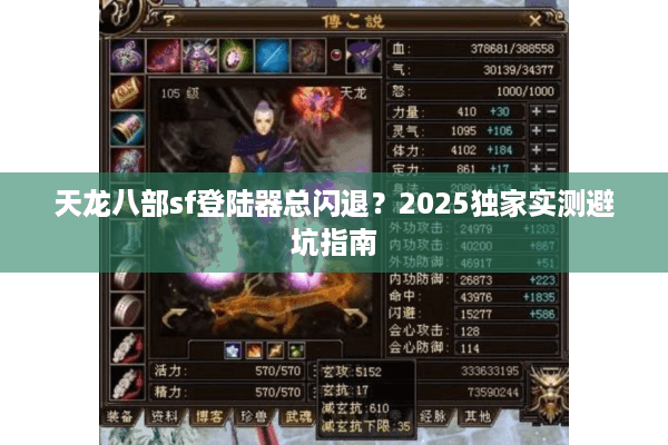 天龙八部sf登陆器总闪退?2025独家实测避坑指南 天龙八部sf登陆器总闪退?2025独家实测避坑指南