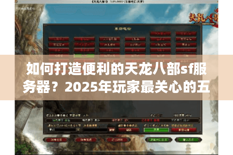 如何打造便利的天龙八部sf服务器？2025年玩家最关心的五个问题