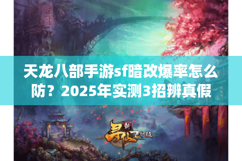 天龙八部手游sf暗改爆率怎么防？2025年实测3招辨真假