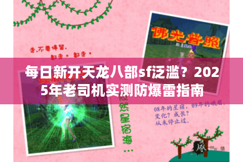 每日新开天龙八部sf泛滥？2025年老司机实测防爆雷指南