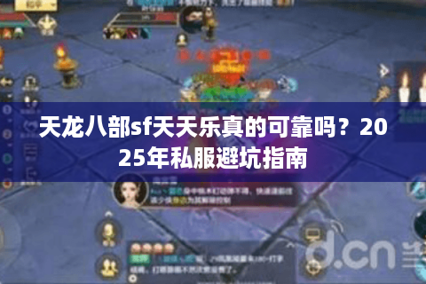 天龙八部sf天天乐真的可靠吗？2025年私服避坑指南